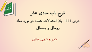 شرح باب حادی عشر درس 111- بیان احتمالات متعدد در مورد معاد روحانی و جسمانی