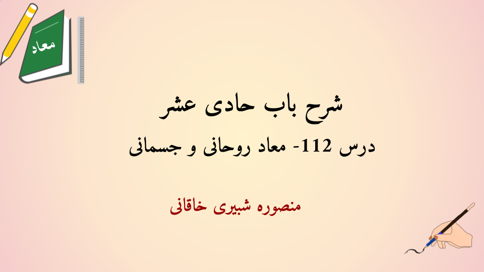 شرح باب حادی عشر درس 112 - کامل کردن بحث معاد جسمانی و روحانی و بیان نظریه صدر المتألهین