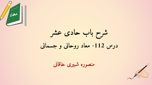 شرح باب حادی عشر درس 112 - کامل کردن بحث معاد جسمانی و روحانی و بیان نظریه صدر المتألهین